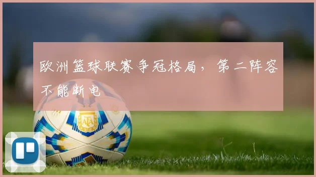 欧洲篮球联赛争冠格局，第二阵容不能断电