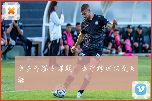 贡多齐赛季课题：由守转攻仍是关键