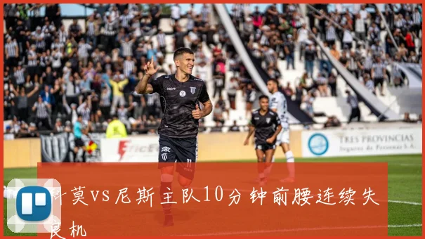 科莫vs尼斯主队10分钟前腰连续失良机