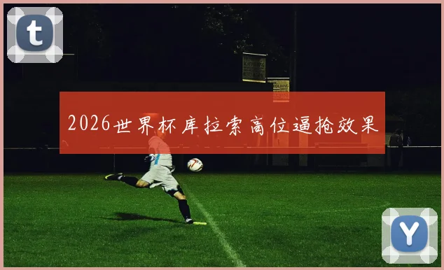 2026世界杯库拉索高位逼抢效果