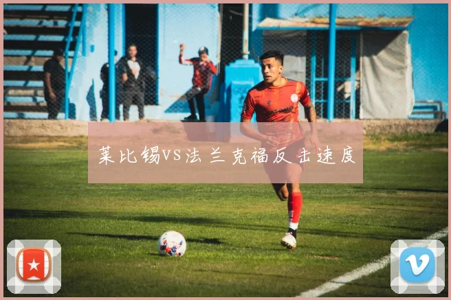 莱比锡vs法兰克福反击速度