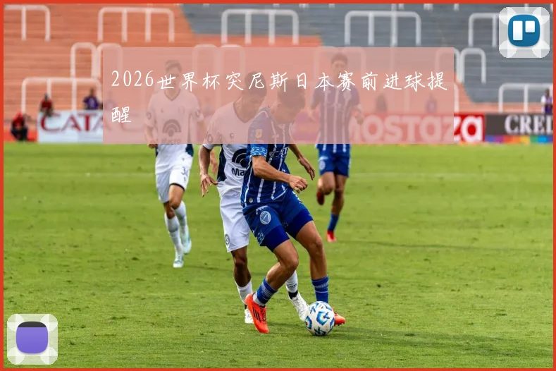 2026世界杯突尼斯日本赛前进球提醒
