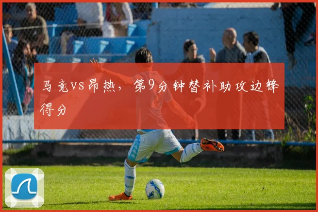 马竞vs昂热，第9分钟替补助攻边锋得分