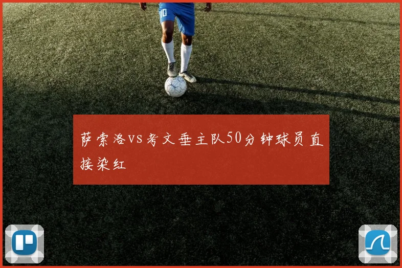 萨索洛vs考文垂主队50分钟球员直接染红