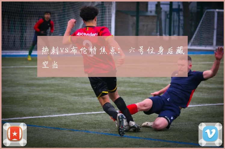 热刺vs布伦特焦点：六号位身后藏空当