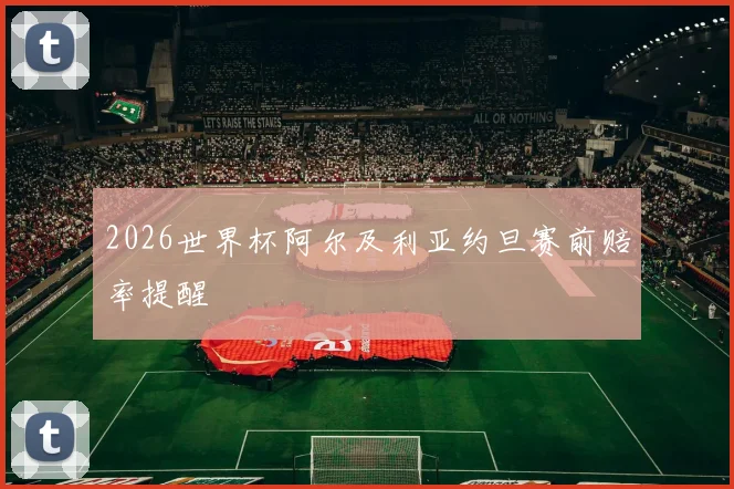 2026世界杯阿尔及利亚约旦赛前赔率提醒