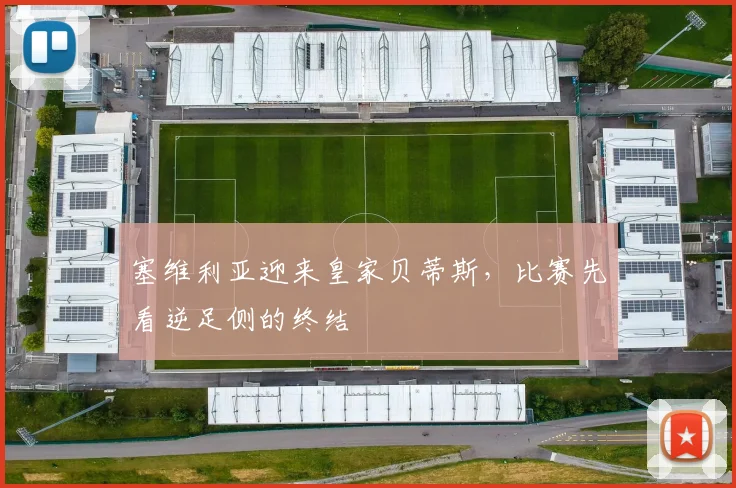 塞维利亚迎来皇家贝蒂斯，比赛先看逆足侧的终结
